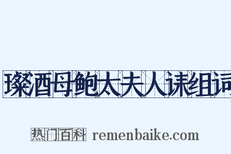 璨酒母鲍太夫人诔组词是什么意思的图片